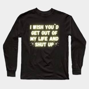 I Wish You´d Get Out Of My Life And Shut Up Long Sleeve T-Shirt